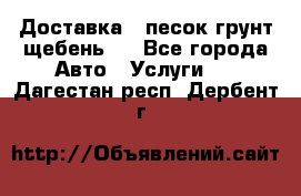 Доставка , песок грунт щебень . - Все города Авто » Услуги   . Дагестан респ.,Дербент г.